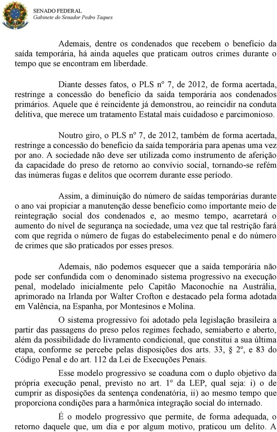 Aquele que é reincidente já demonstrou, ao reincidir na conduta delitiva, que merece um tratamento Estatal mais cuidadoso e parcimonioso.