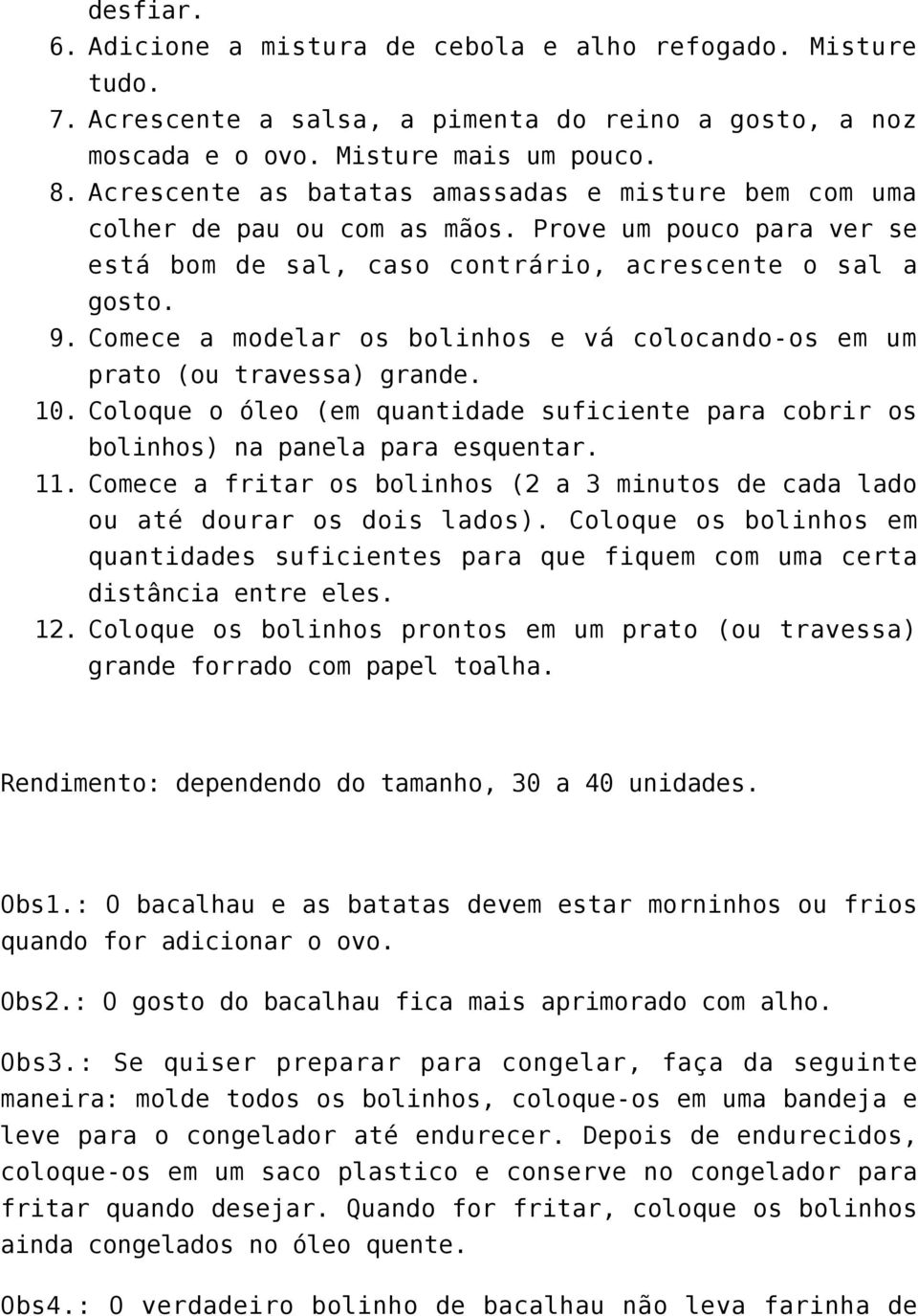 Comece a modelar os bolinhos e vá colocando-os em um prato (ou travessa) grande. 10. Coloque o óleo (em quantidade suficiente para cobrir os bolinhos) na panela para esquentar. 11.