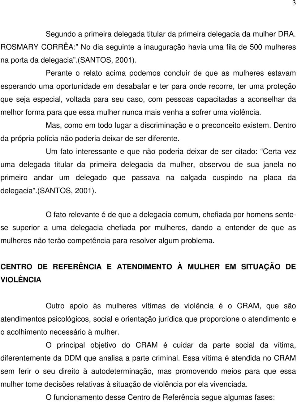 pessoas capacitadas a aconselhar da melhor forma para que essa mulher nunca mais venha a sofrer uma violência. Mas, como em todo lugar a discriminação e o preconceito existem.