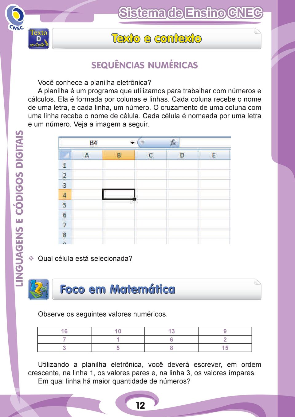 Cada célula é nomeada por uma letra e um número. Veja a imagem a seguir. Qual célula está selecionada? Foco em Matemática Observe os seguintes valores numéricos.