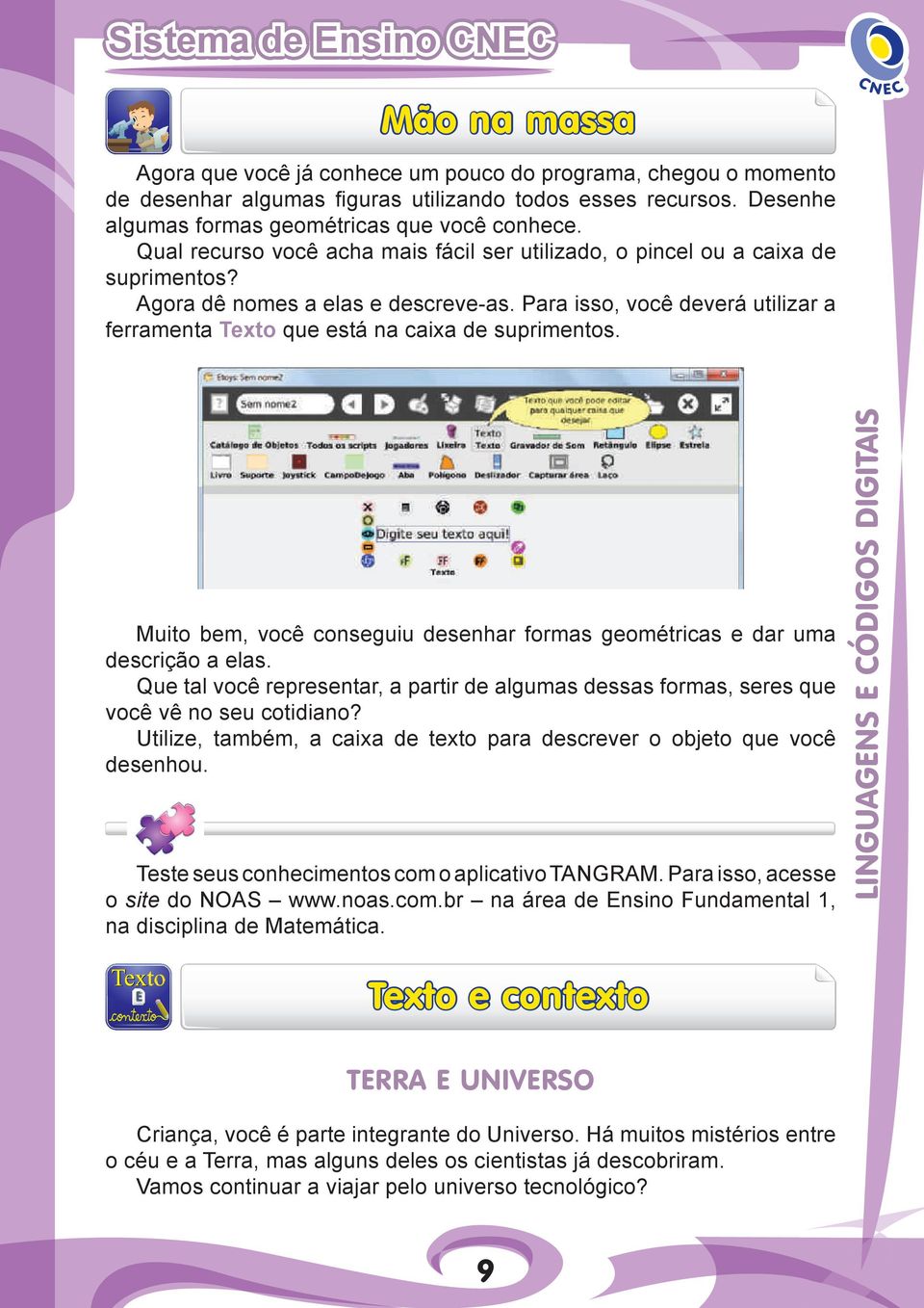 Para isso, você deverá utilizar a ferramenta Texto que está na caixa de suprimentos. Muito bem, você conseguiu desenhar formas geométricas e dar uma descrição a elas.