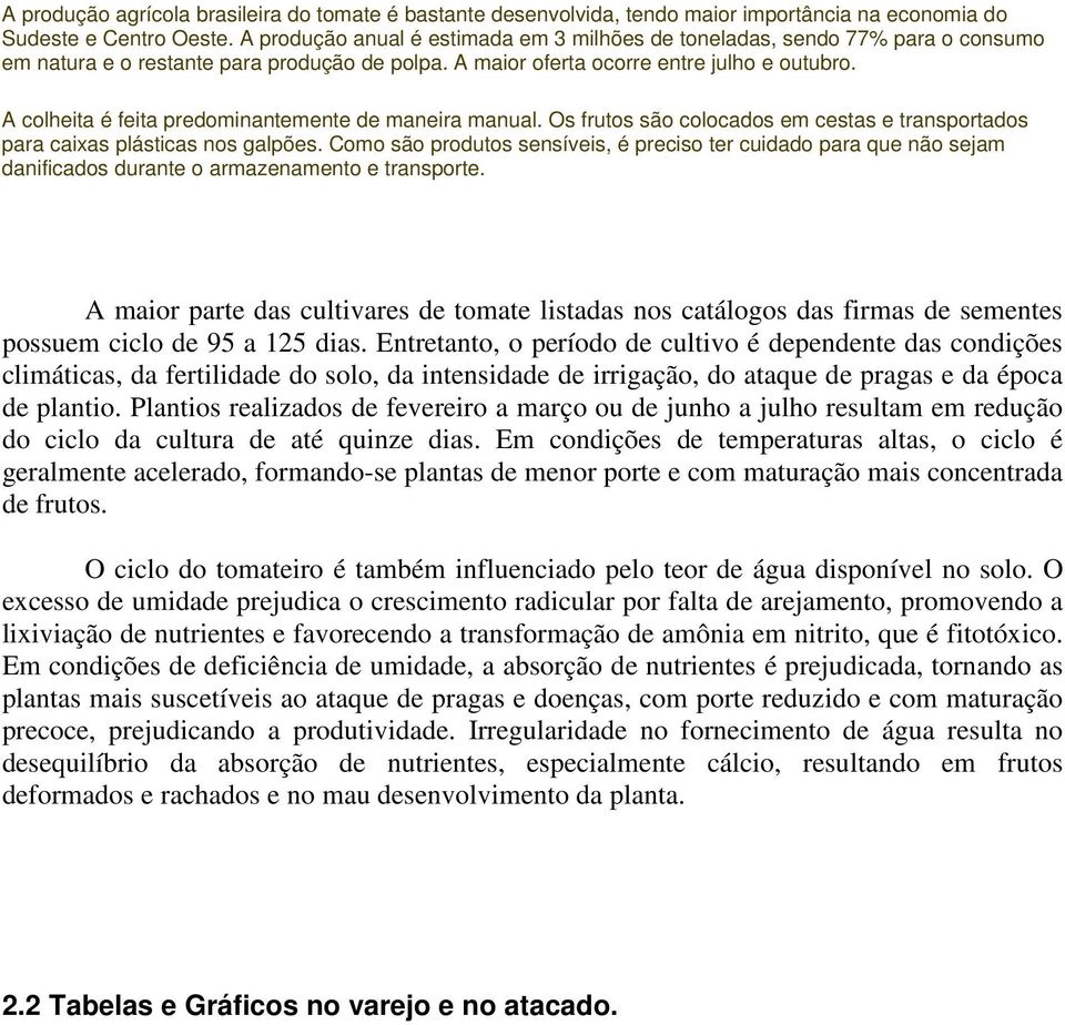 A colheita é feita predominantemente de maneira manual. Os frutos são colocados em cestas e transportados para caixas plásticas nos galpões.