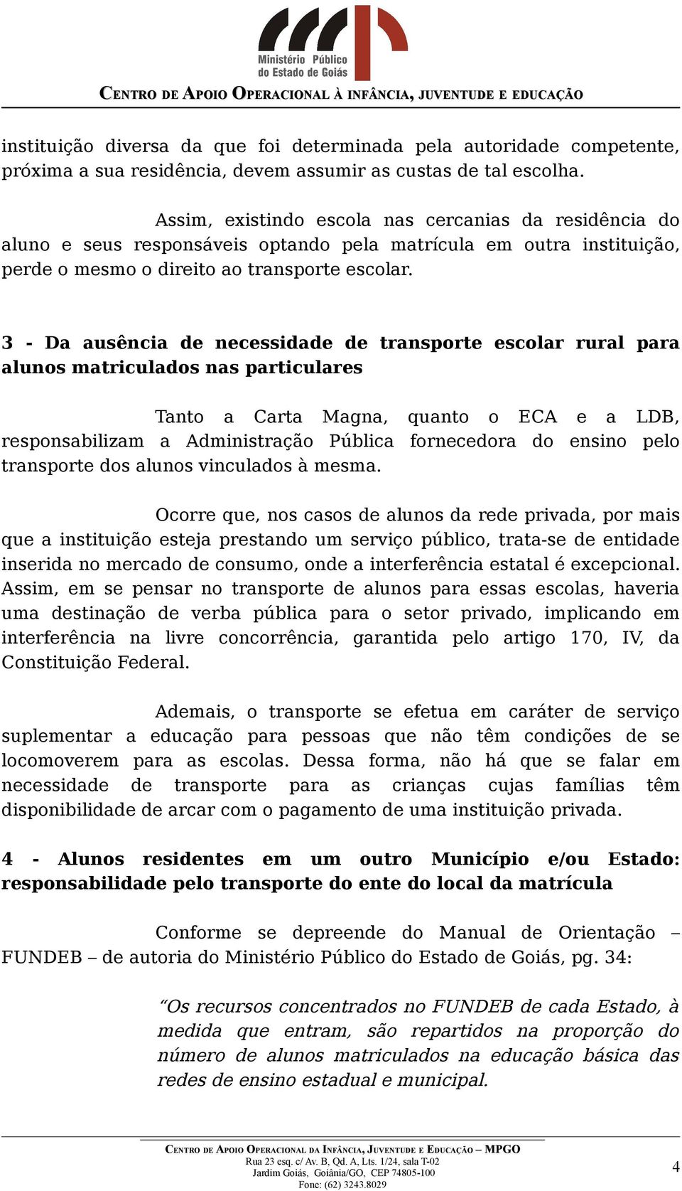 3 - Da ausência de necessidade de transporte escolar rural para alunos matriculados nas particulares Tanto a Carta Magna, quanto o ECA e a LDB, responsabilizam a Administração Pública fornecedora do