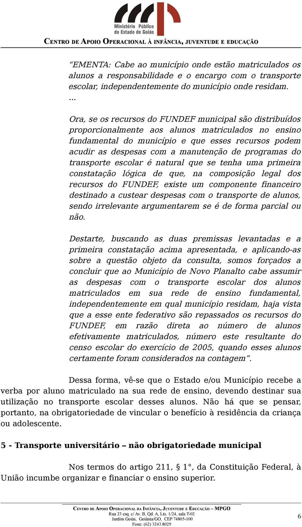 manutenção de programas do transporte escolar é natural que se tenha uma primeira constatação lógica de que, na composição legal dos recursos do FUNDEF, existe um componente financeiro destinado a