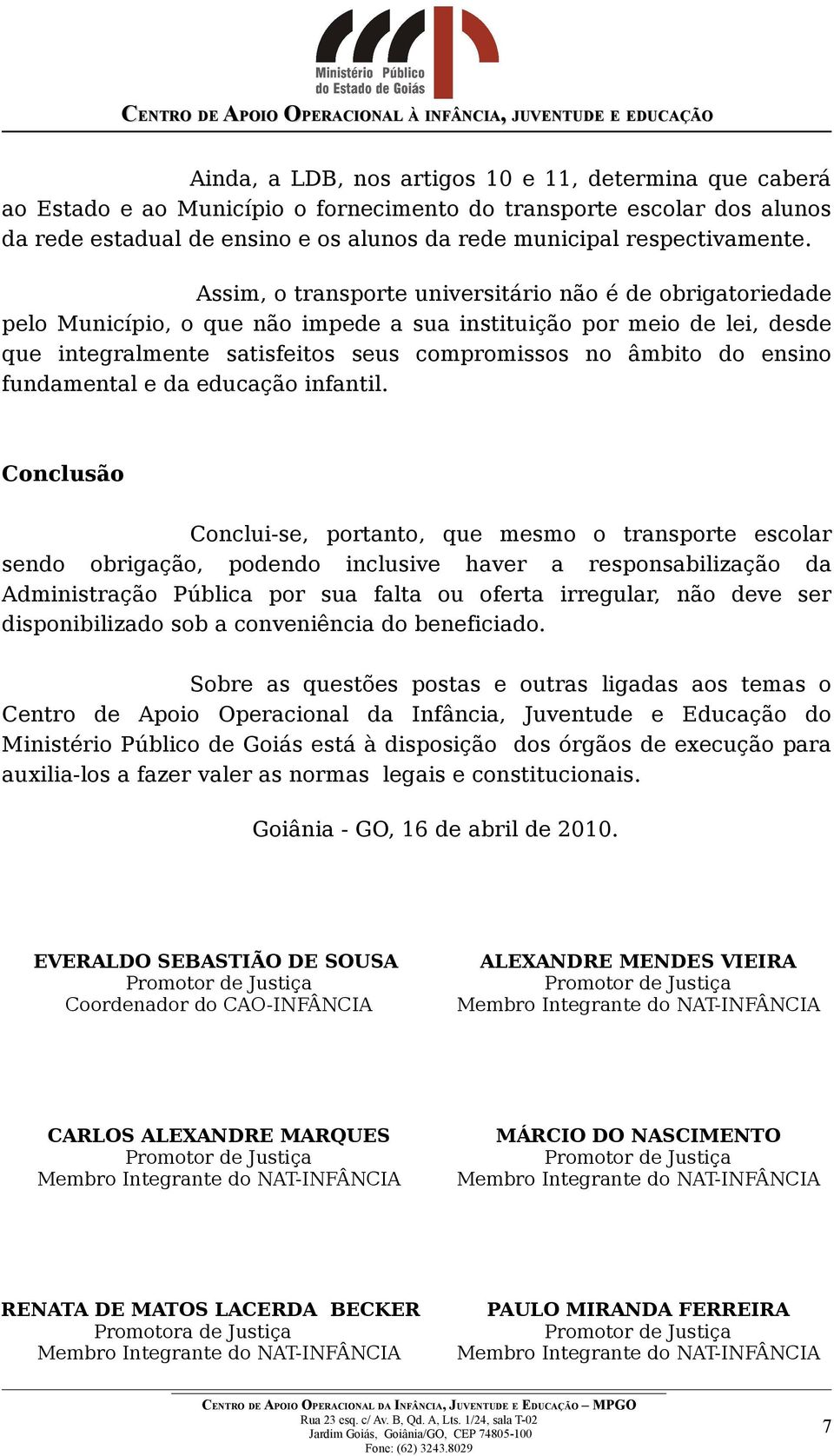 Assim, o transporte universitário não é de obrigatoriedade pelo Município, o que não impede a sua instituição por meio de lei, desde que integralmente satisfeitos seus compromissos no âmbito do