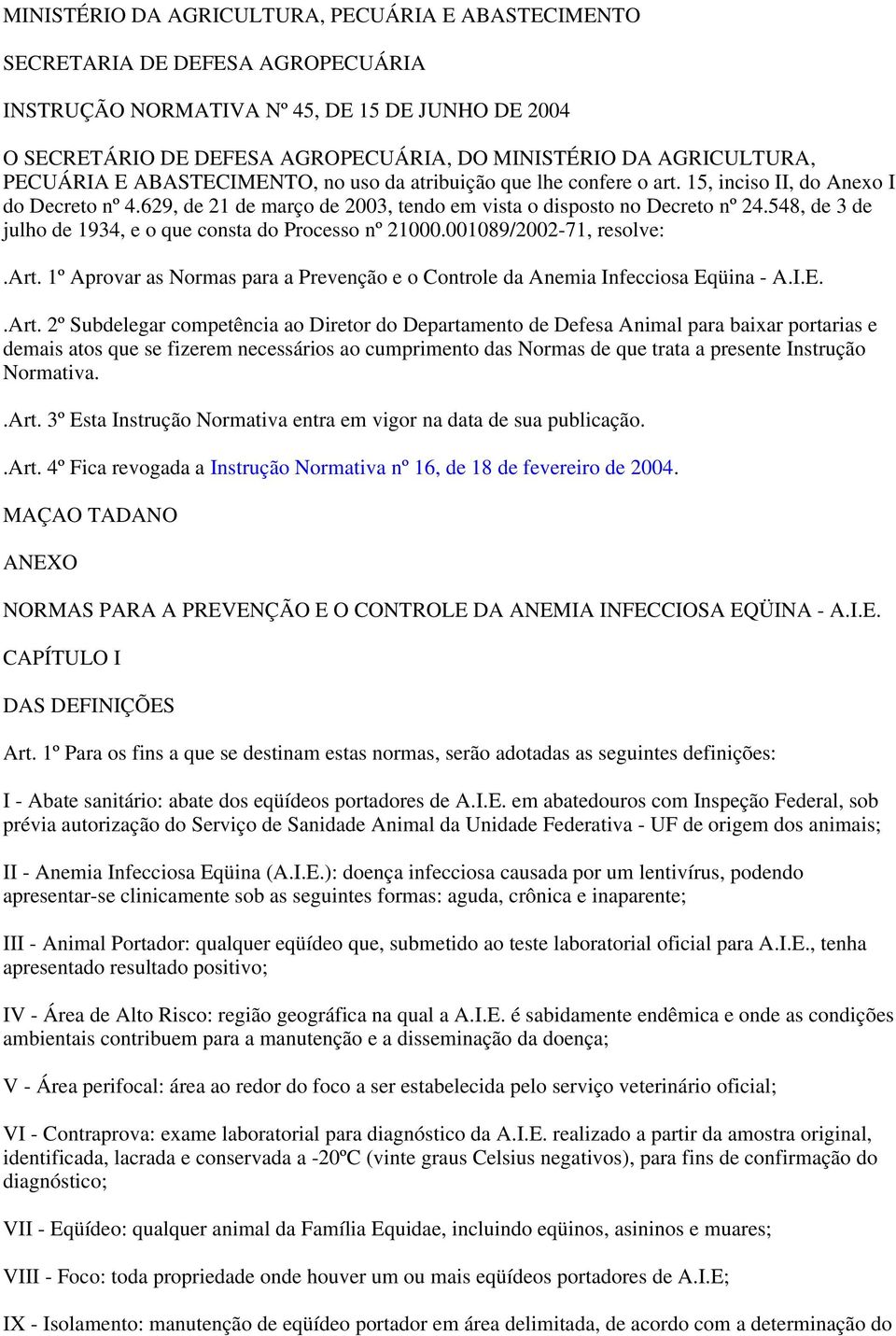 548, de 3 de julho de 1934, e o que consta do Processo nº 21000.001089/2002-71, resolve:.art. 1º Aprovar as Normas para a Prevenção e o Controle da Anemia Infecciosa Eqüina - A.I.E..Art.