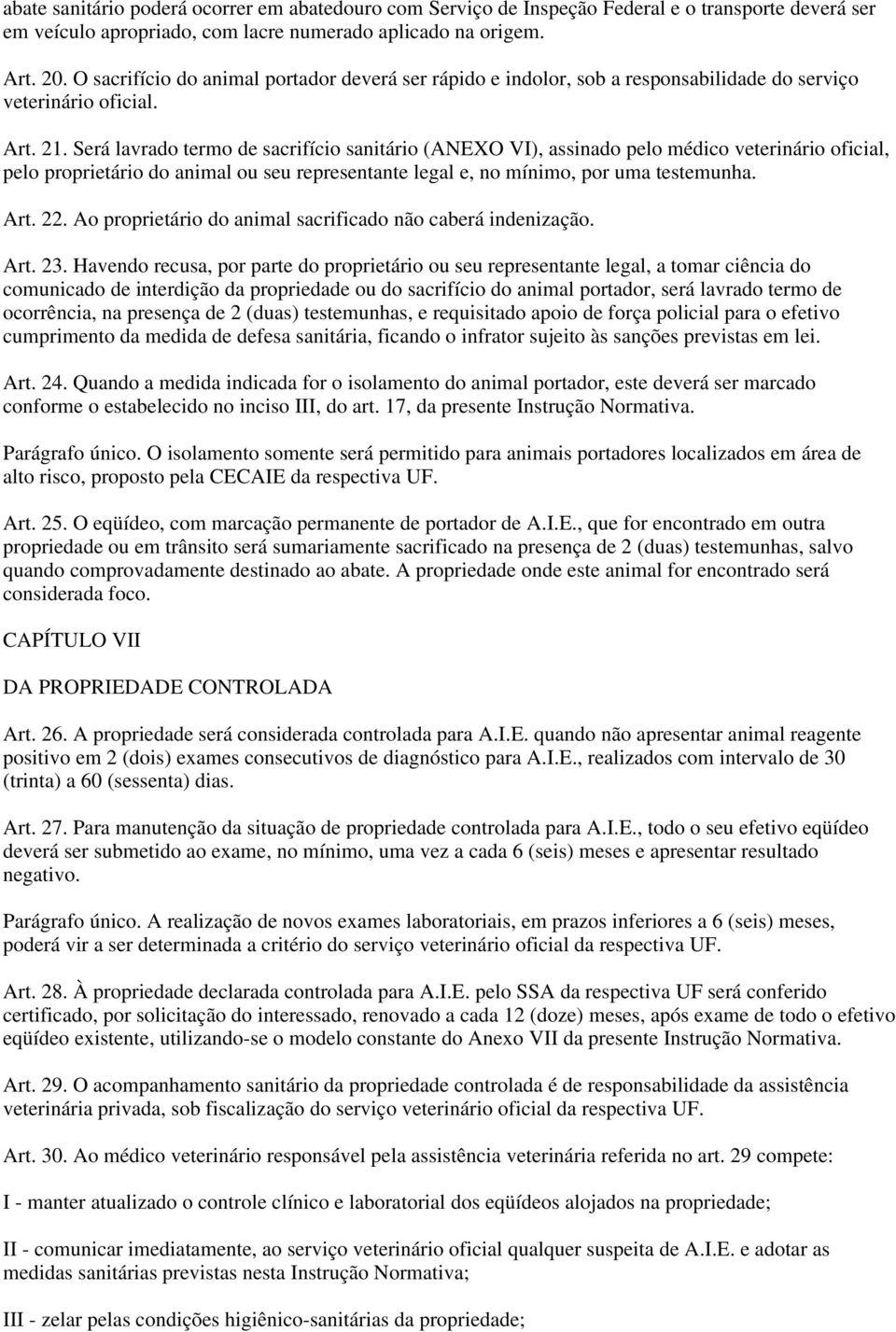 Será lavrado termo de sacrifício sanitário (ANEXO VI), assinado pelo médico veterinário oficial, pelo proprietário do animal ou seu representante legal e, no mínimo, por uma testemunha. Art. 22.