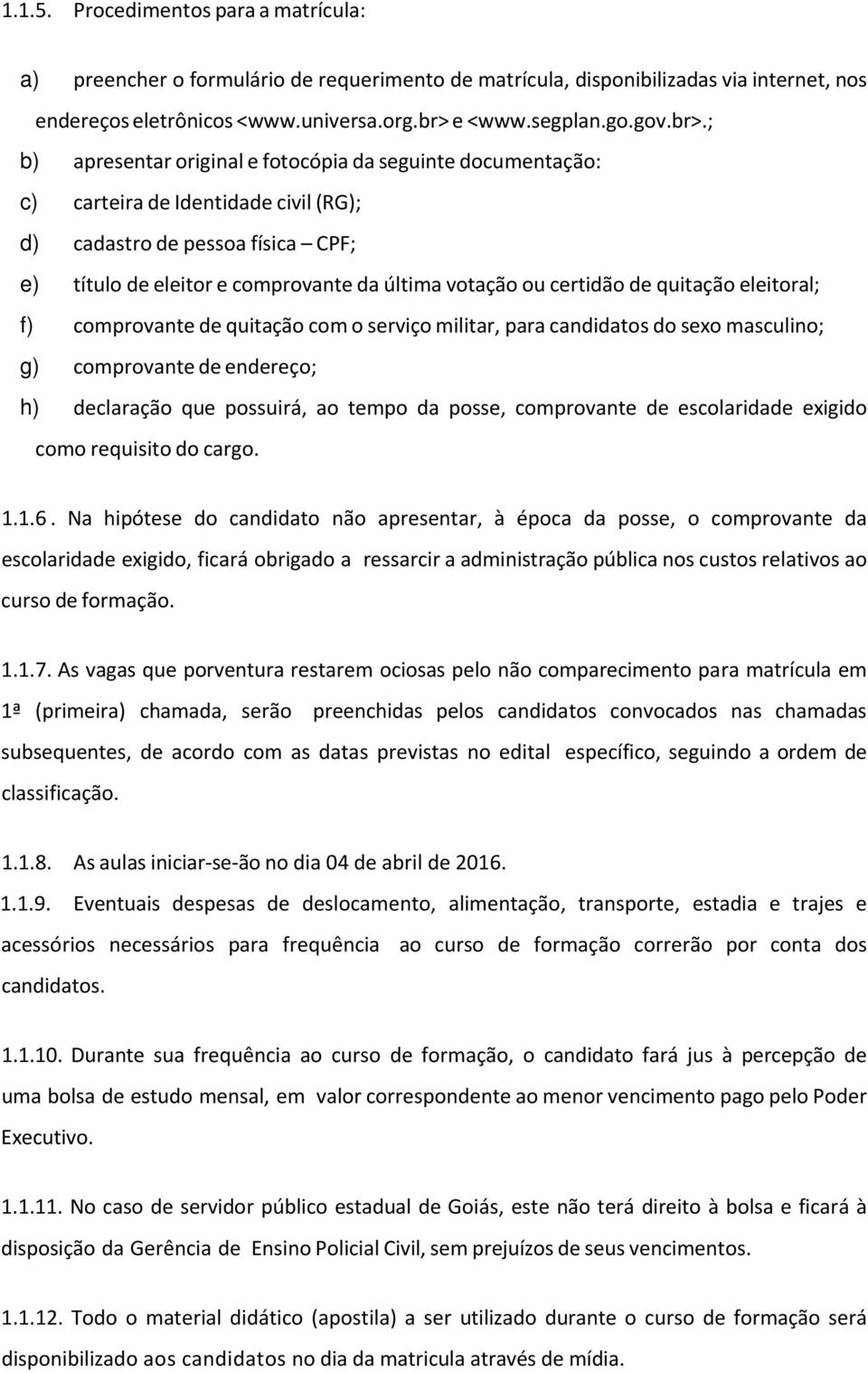 ; b) apresentar original e fotocópia da seguinte documentação: c) carteira de Identidade civil (RG); d) cadastro de pessoa física CPF; e) título de eleitor e comprovante da última votação ou certidão