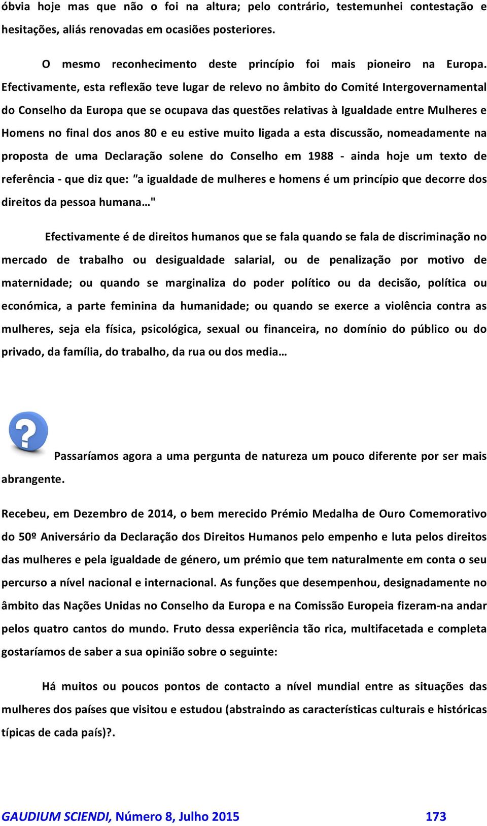 Efectivamente, esta reflexão teve lugar de relevo no âmbito do Comité Intergovernamental do Conselho da Europa que se ocupava das questões relativas à Igualdade entre Mulheres e Homens no final dos