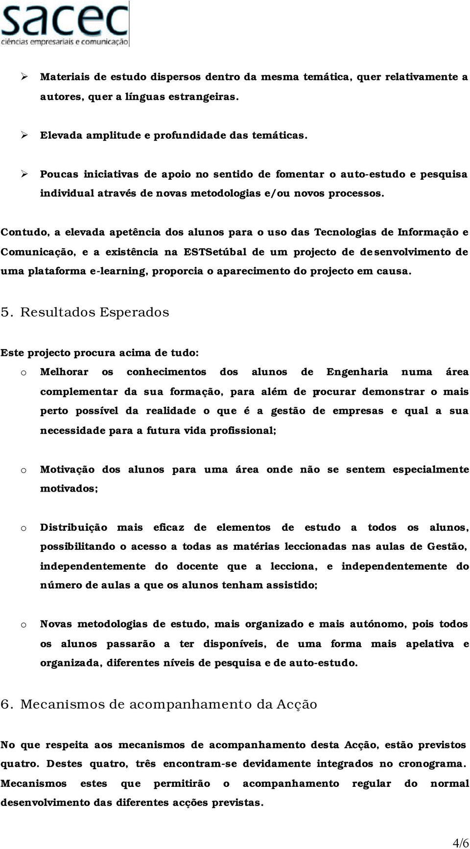 Cntud, a elevada apetência ds aluns para us das Tecnlgias de Infrmaçã e Cmunicaçã, e a existência na ESTSetúbal de um prject de desenvlviment de uma platafrma e-learning, prprcia apareciment d prject