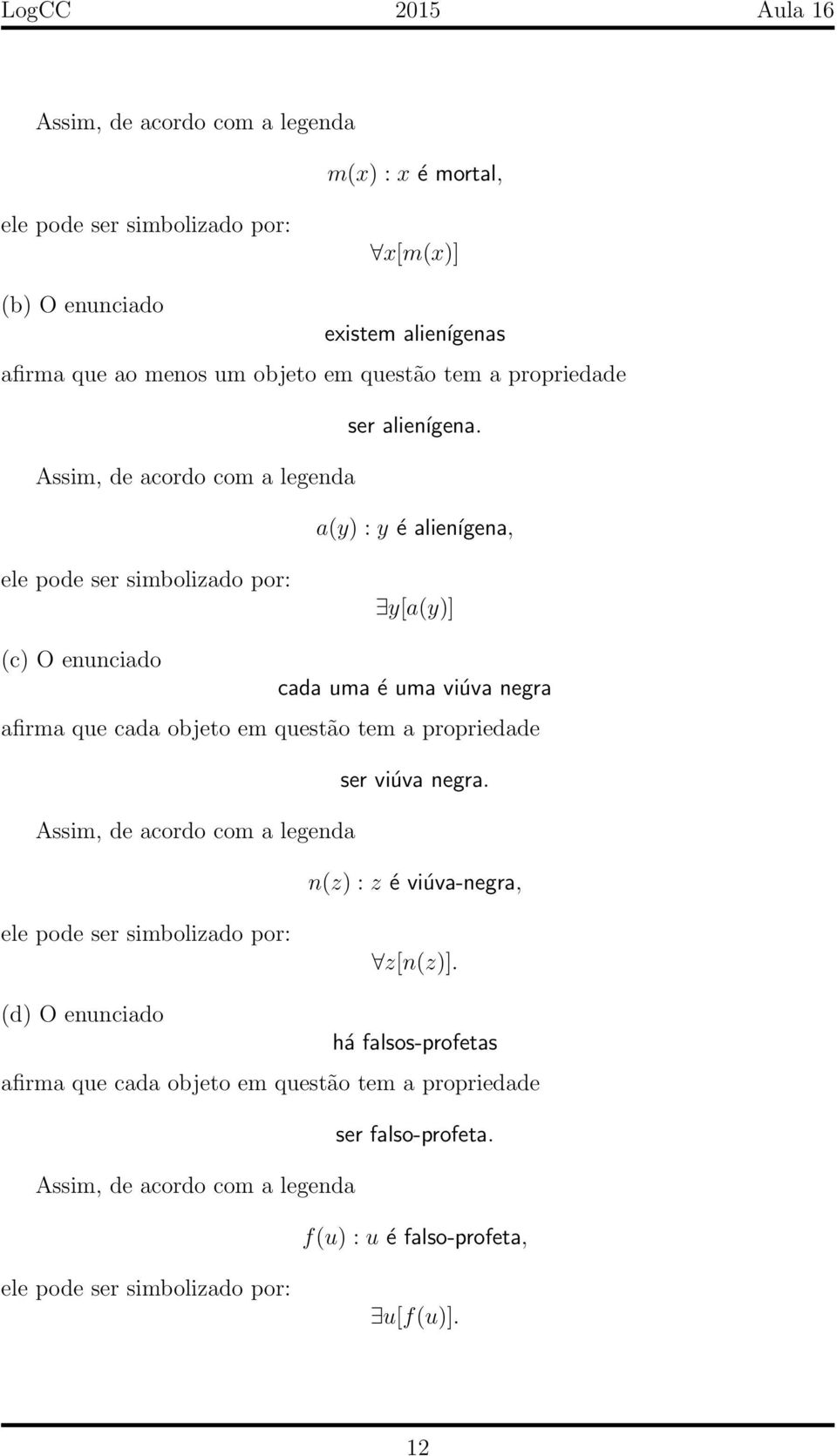 Assim, de acordo com a legenda a(y) : y é alienígena, ele pode ser simbolizado por: y[a(y)] (c) O enunciado cada uma é uma viúva negra afirma que cada objeto em questão tem a