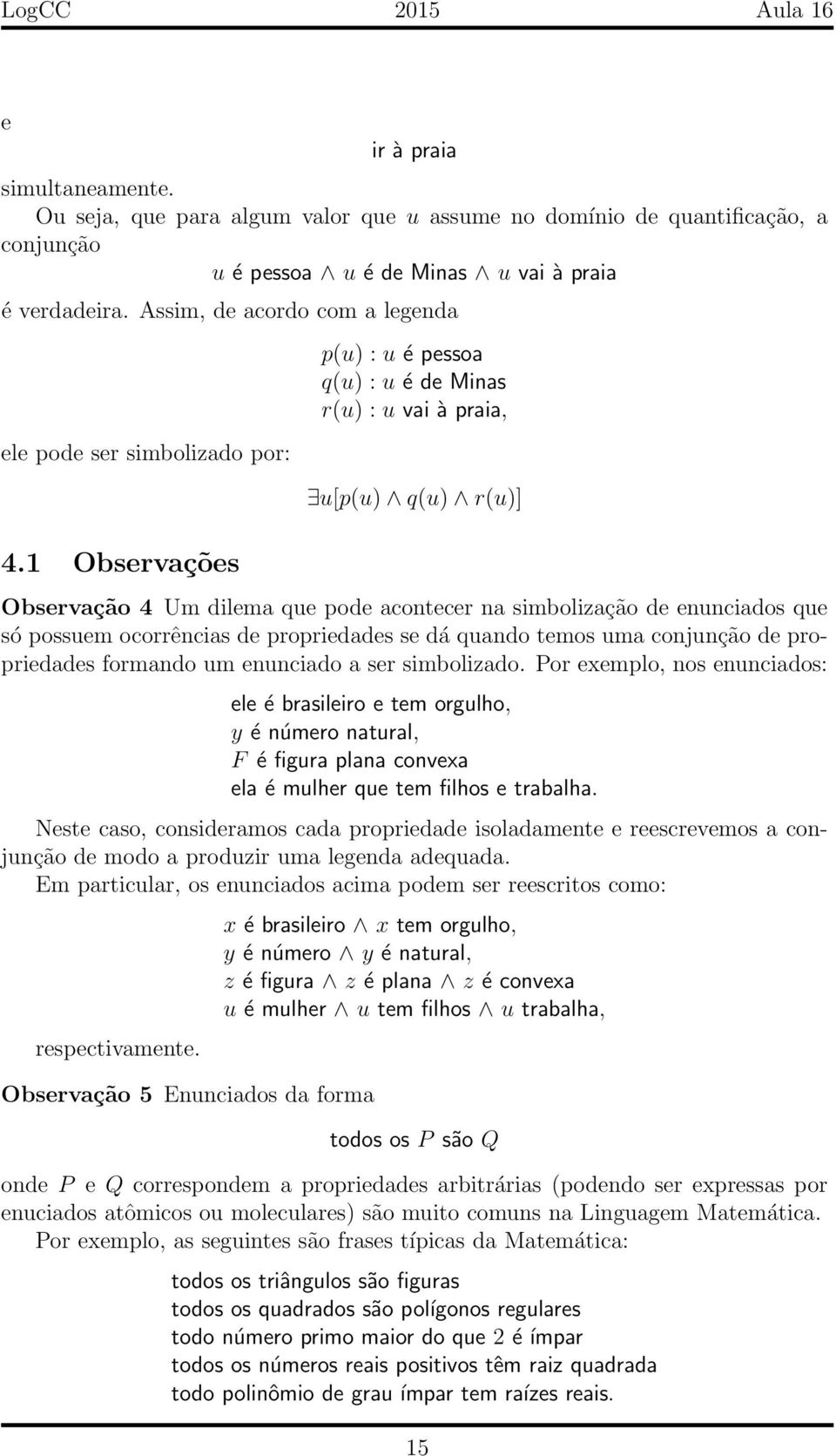 1 Observações p(u) : u é pessoa q(u) : u é de Minas r(u) : u vai à praia, u[p(u) q(u) r(u)] Observação 4 Um dilema que pode acontecer na simbolização de enunciados que só possuem ocorrências de