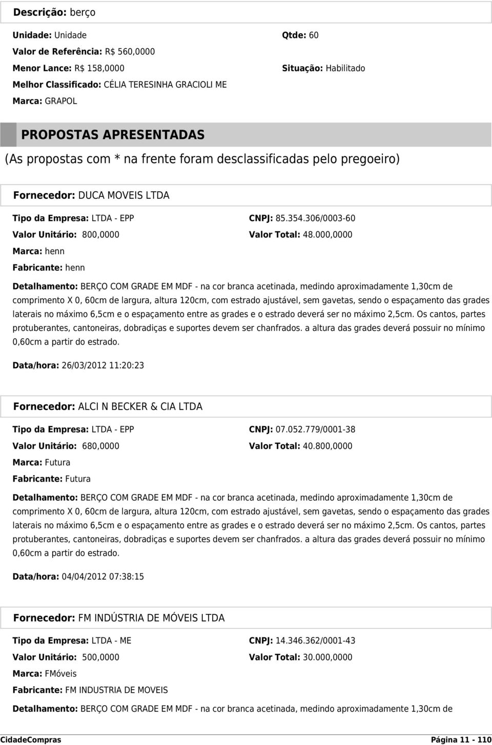 000,0000 Marca: henn Fabricante: henn Detalhamento: BERÇO COM GRADE EM MDF - na cor branca acetinada, medindo aproximadamente 1,30cm de comprimento X 0, 60cm de largura, altura 120cm, com estrado