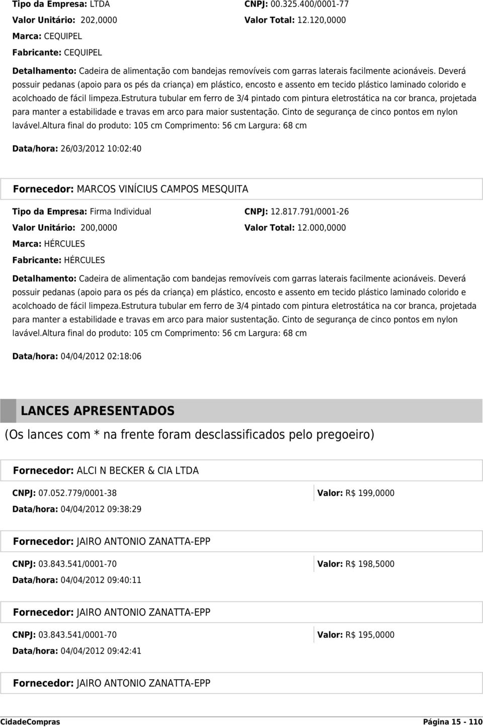 Deverá possuir pedanas (apoio para os pés da criança) em plástico, encosto e assento em tecido plástico laminado colorido e acolchoado de fácil limpeza.