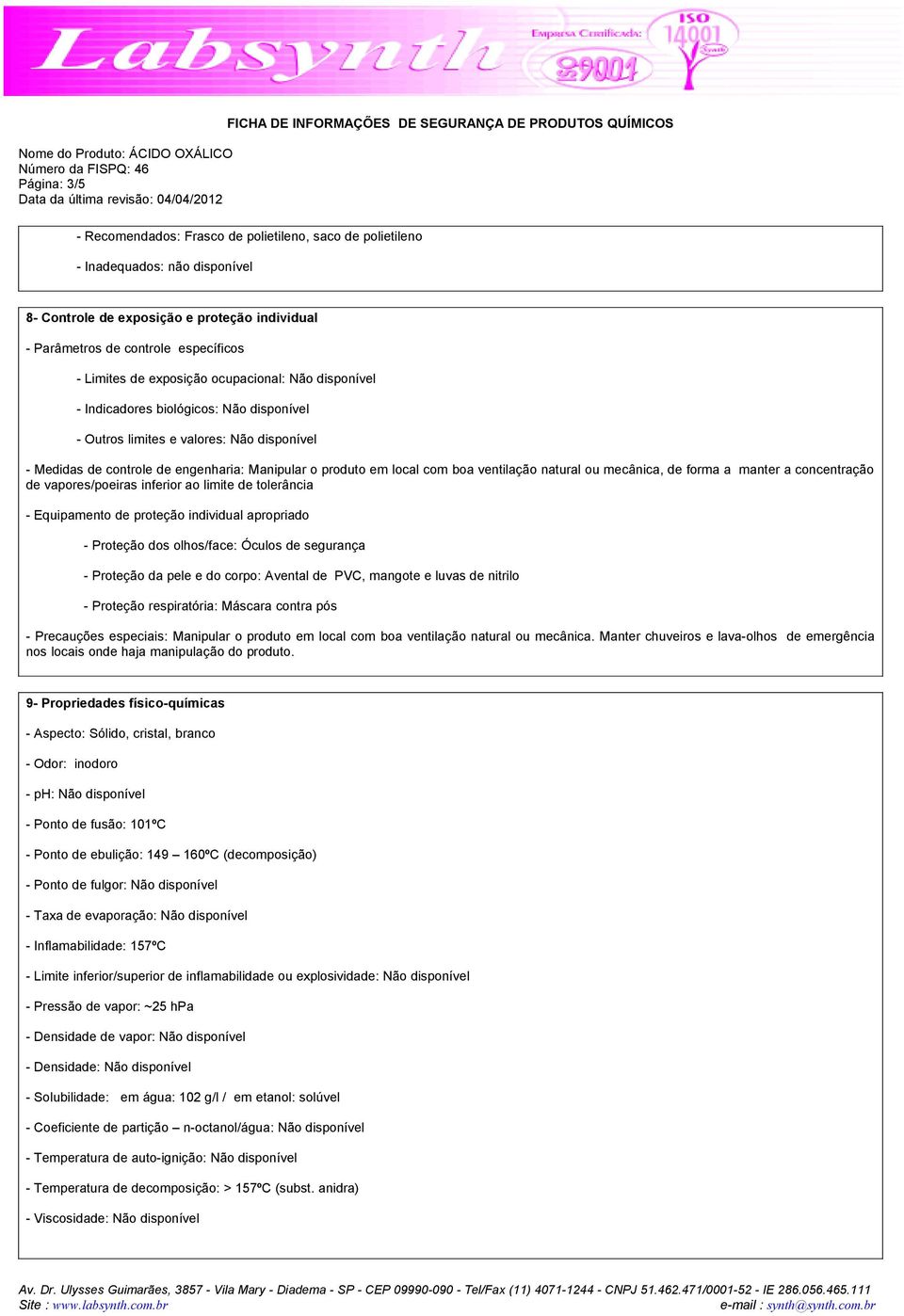 ventilação natural ou mecânica, de forma a manter a concentração de vapores/poeiras inferior ao limite de tolerância - Equipamento de proteção individual apropriado - Proteção dos olhos/face: Óculos