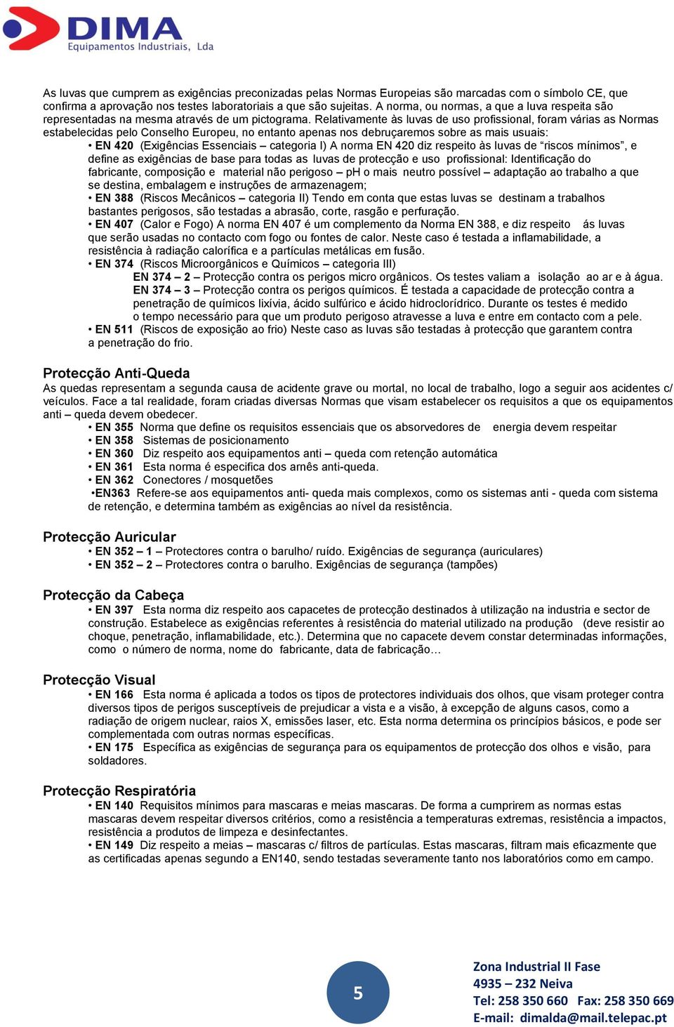 Relativamente às luvas de uso profissional, foram várias as Normas estabelecidas pelo Conselho Europeu, no entanto apenas nos debruçaremos sobre as mais usuais: EN 420 (Exigências Essenciais