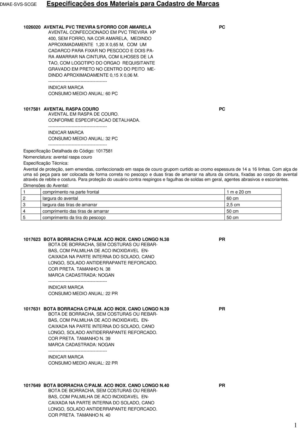 DINDO APROXIMADAMENTE 0,15 X 0,06 M. CONSUMO MEDIO ANUAL: 60 PC 1017581 AVENTAL RASPA COURO PC AVENTAL EM RASPA DE COURO.