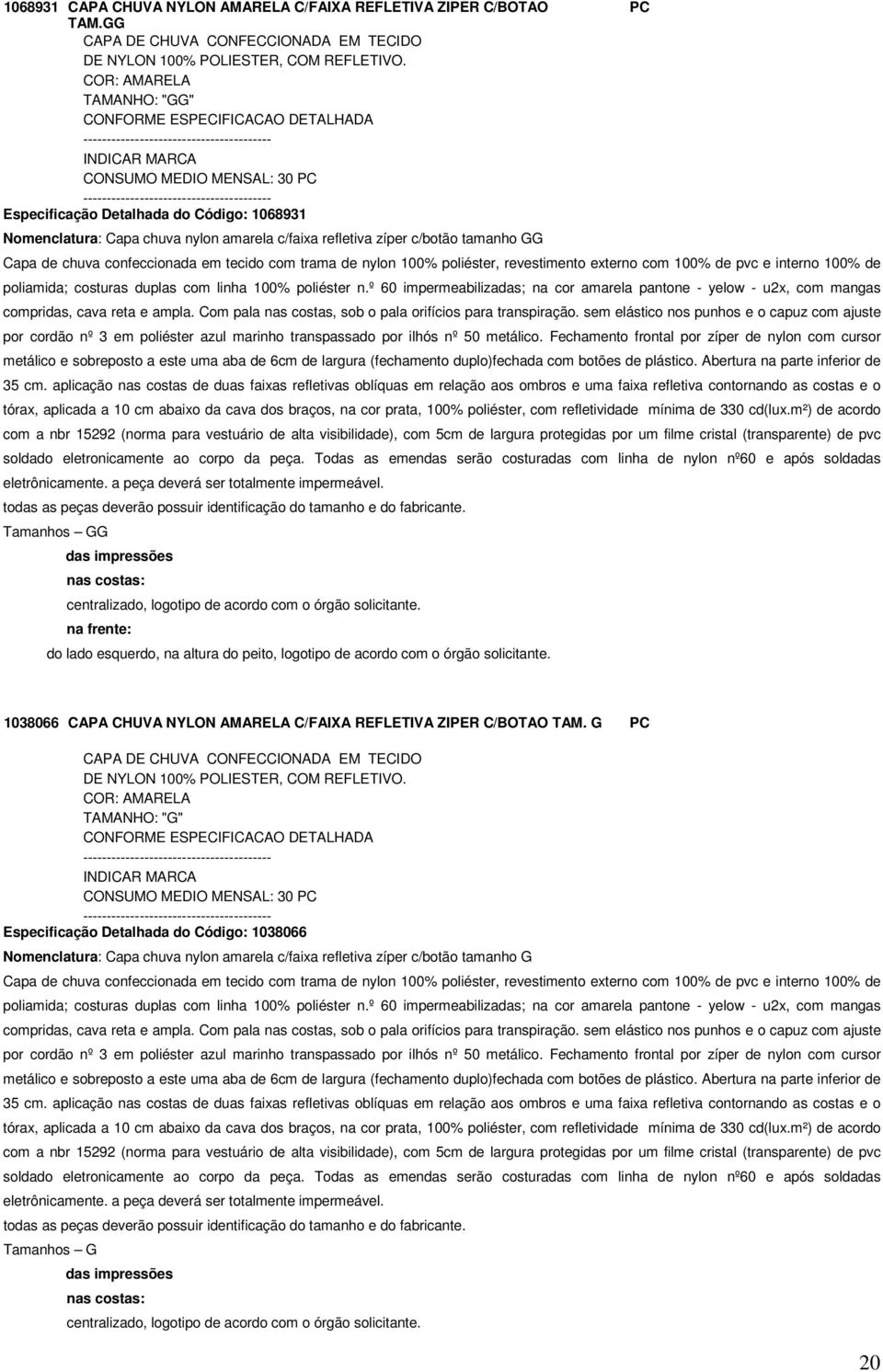 confeccionada em tecido com trama de nylon 100% poliéster, revestimento externo com 100% de pvc e interno 100% de poliamida; costuras duplas com linha 100% poliéster n.