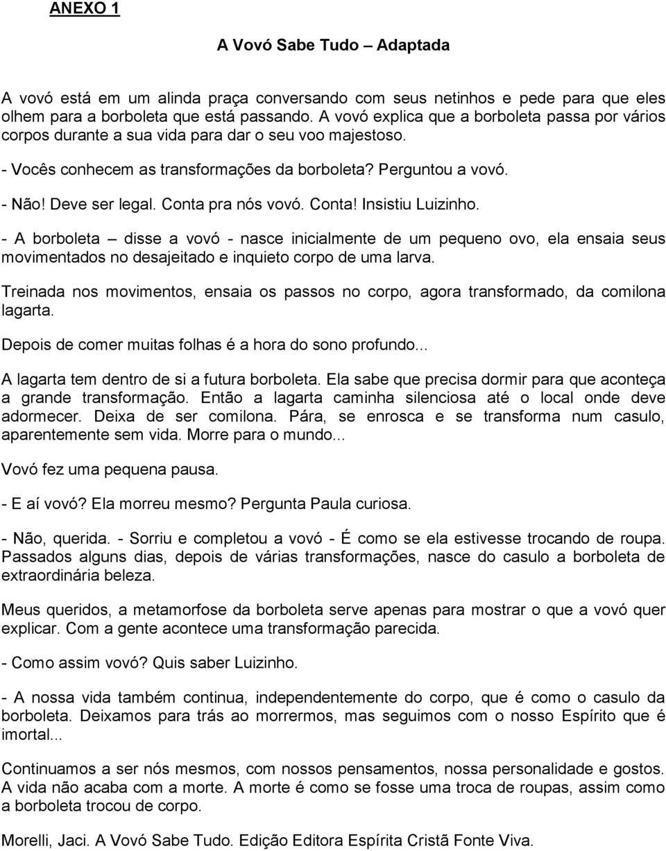 Conta pra nós vovó. Conta! Insistiu Luizinho. - A borboleta disse a vovó - nasce inicialmente de um pequeno ovo, ela ensaia seus movimentados no desajeitado e inquieto corpo de uma larva.