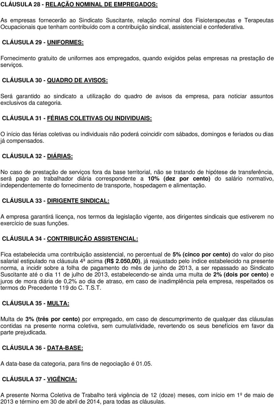 CLÁUSULA 30 - QUADRO DE AVISOS: Será garantido ao sindicato a utilização do quadro de avisos da empresa, para noticiar assuntos exclusivos da categoria.