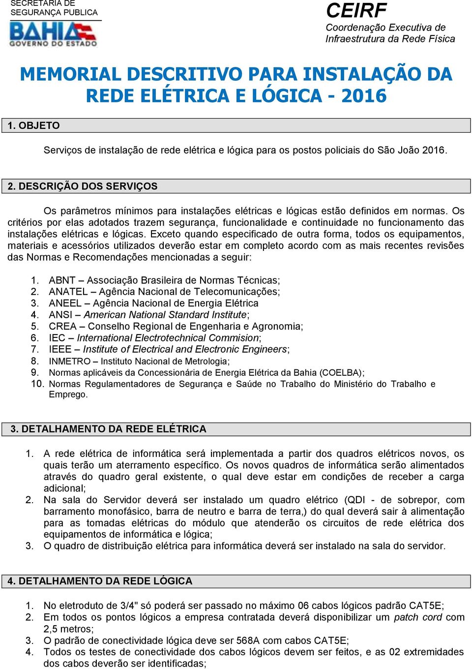 Exceto quando especificado de outra forma, todos os equipamentos, materiais e acessórios utilizados deverão estar em completo acordo com as mais recentes revisões das Normas e Recomendações