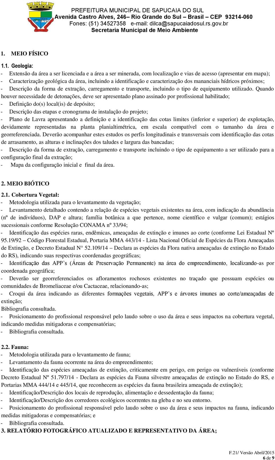 Quando houver necessidade de detonações, deve ser apresentado plano assinado por profissional habilitado; - Definição do(s) local(is) de depósito; - Descrição das etapas e cronograma de instalação do