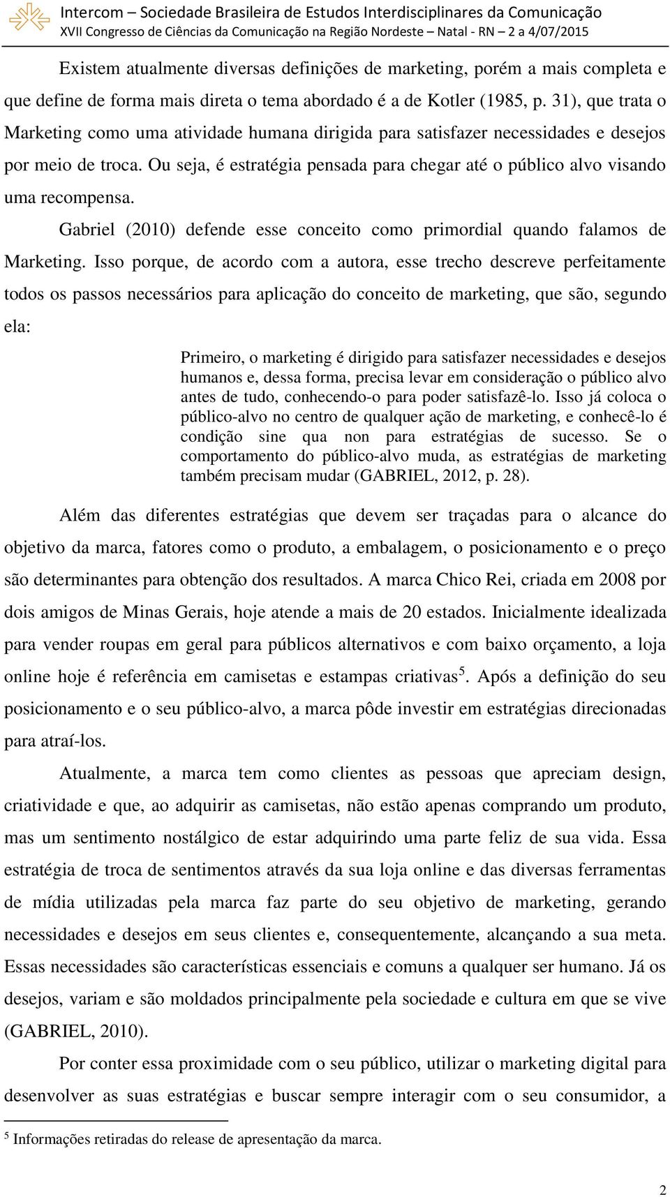 Ou seja, é estratégia pensada para chegar até o público alvo visando uma recompensa. Gabriel (2010) defende esse conceito como primordial quando falamos de Marketing.