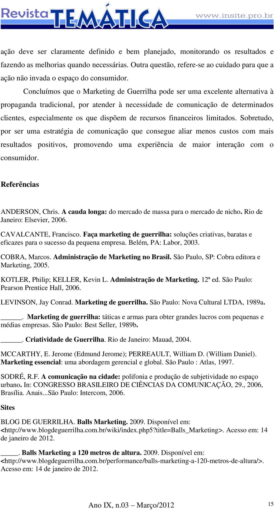 Concluímos que o Marketing de Guerrilha pode ser uma excelente alternativa à propaganda tradicional, por atender à necessidade de comunicação de determinados clientes, especialmente os que dispõem de