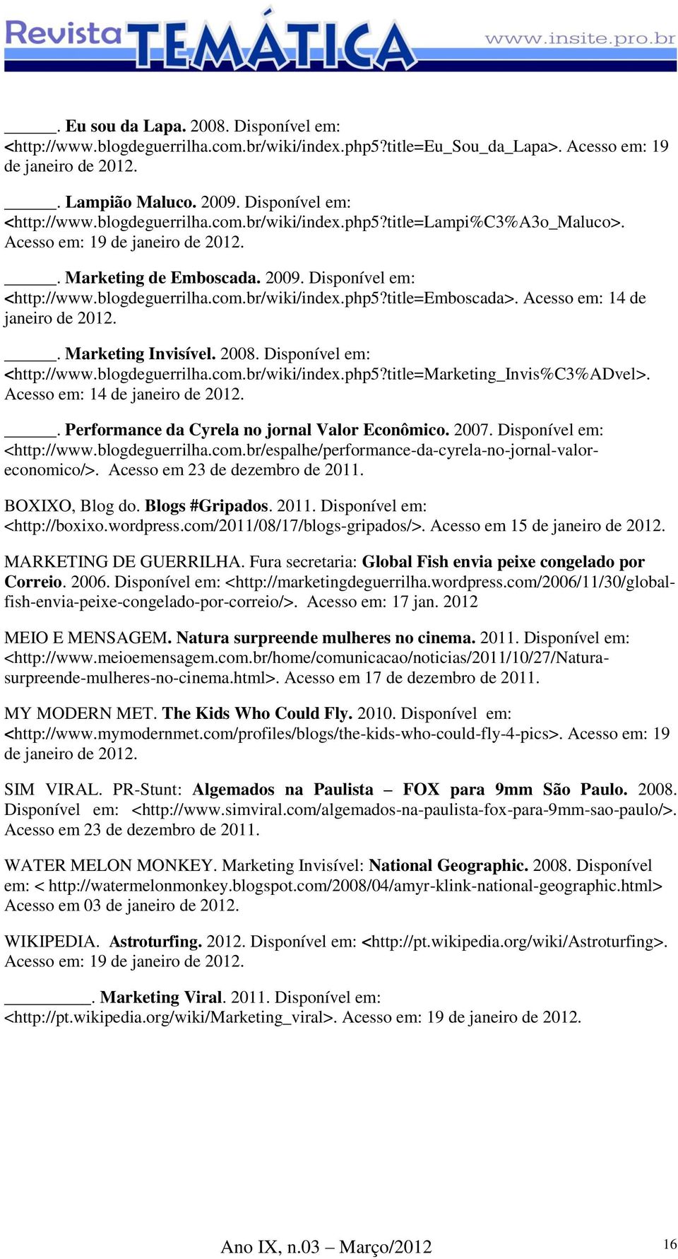 . Marketing Invisível. 2008. Disponível em: <http://www.blogdeguerrilha.com.br/wiki/index.php5?title=marketing_invis%c3%advel>. Acesso em: 14 de janeiro de 2012.