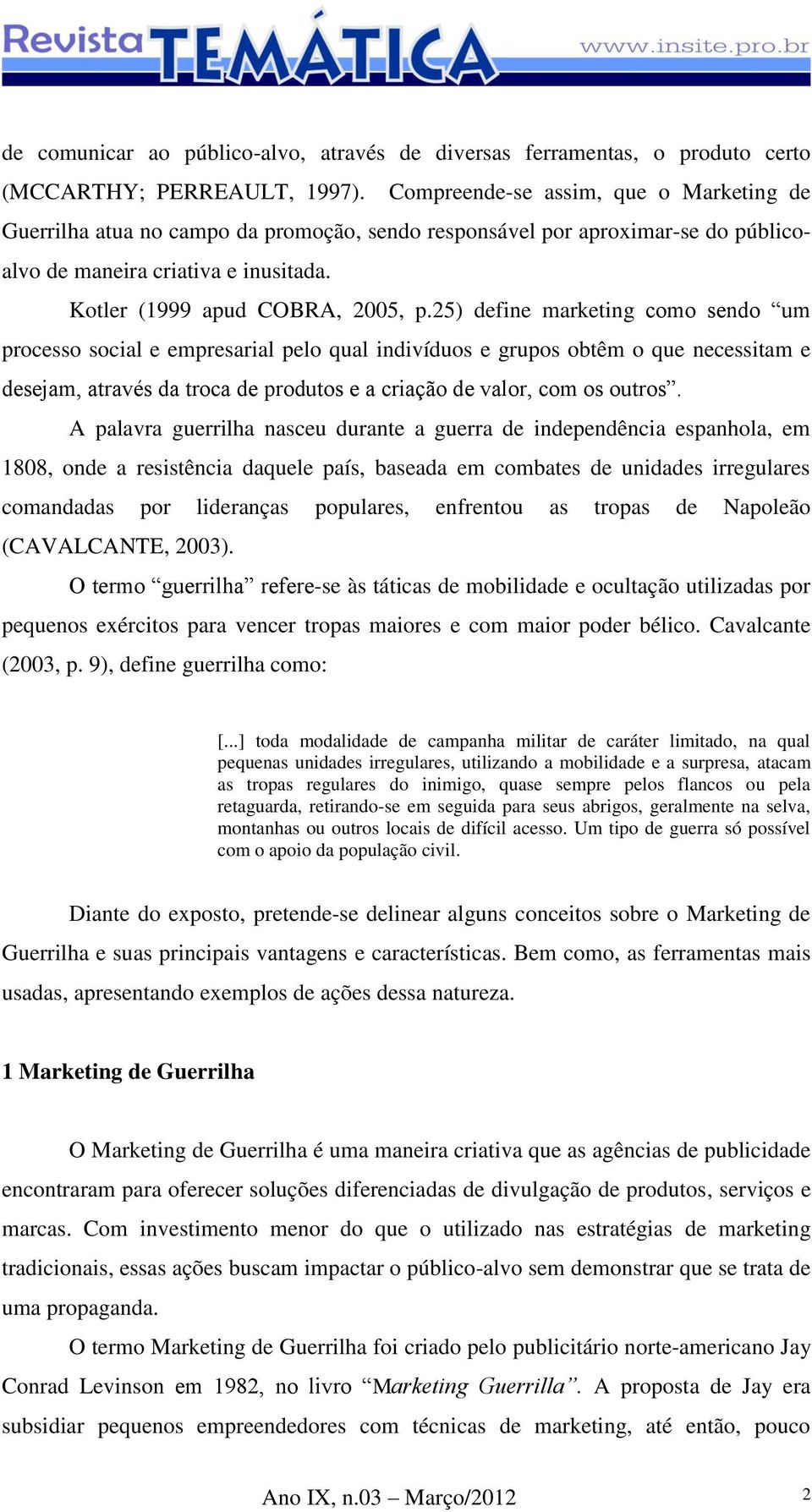 25) define marketing como sendo um processo social e empresarial pelo qual indivíduos e grupos obtêm o que necessitam e desejam, através da troca de produtos e a criação de valor, com os outros.