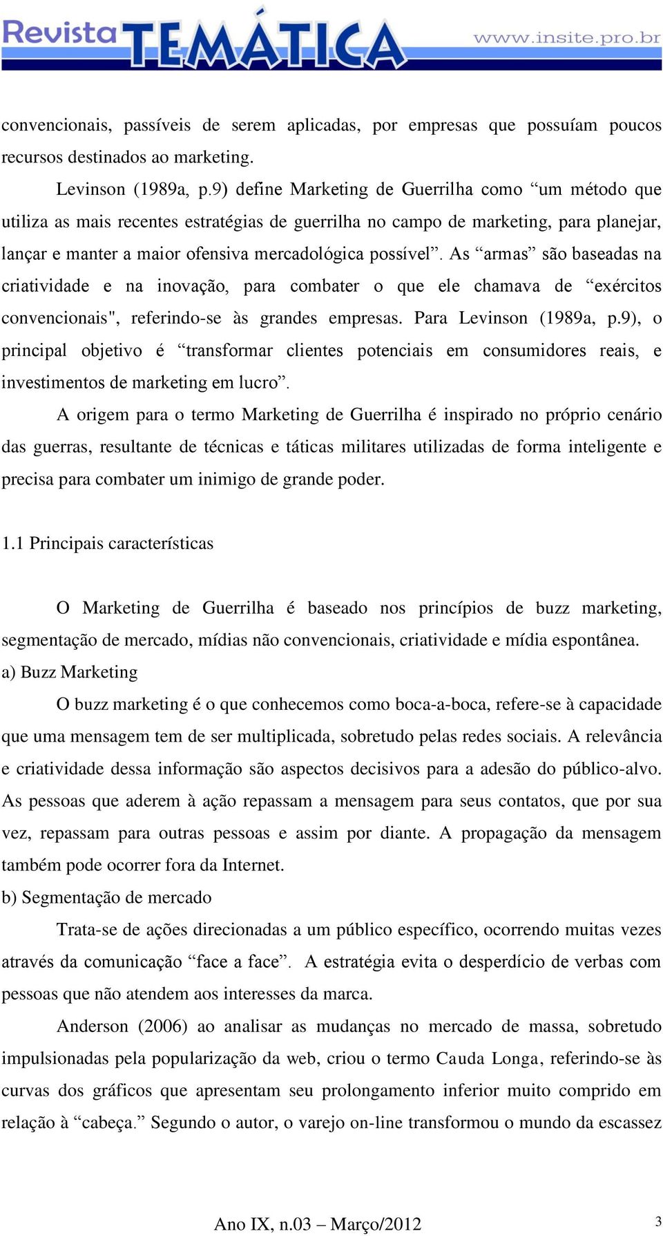 As armas são baseadas na criatividade e na inovação, para combater o que ele chamava de exércitos convencionais", referindo-se às grandes empresas. Para Levinson (1989a, p.