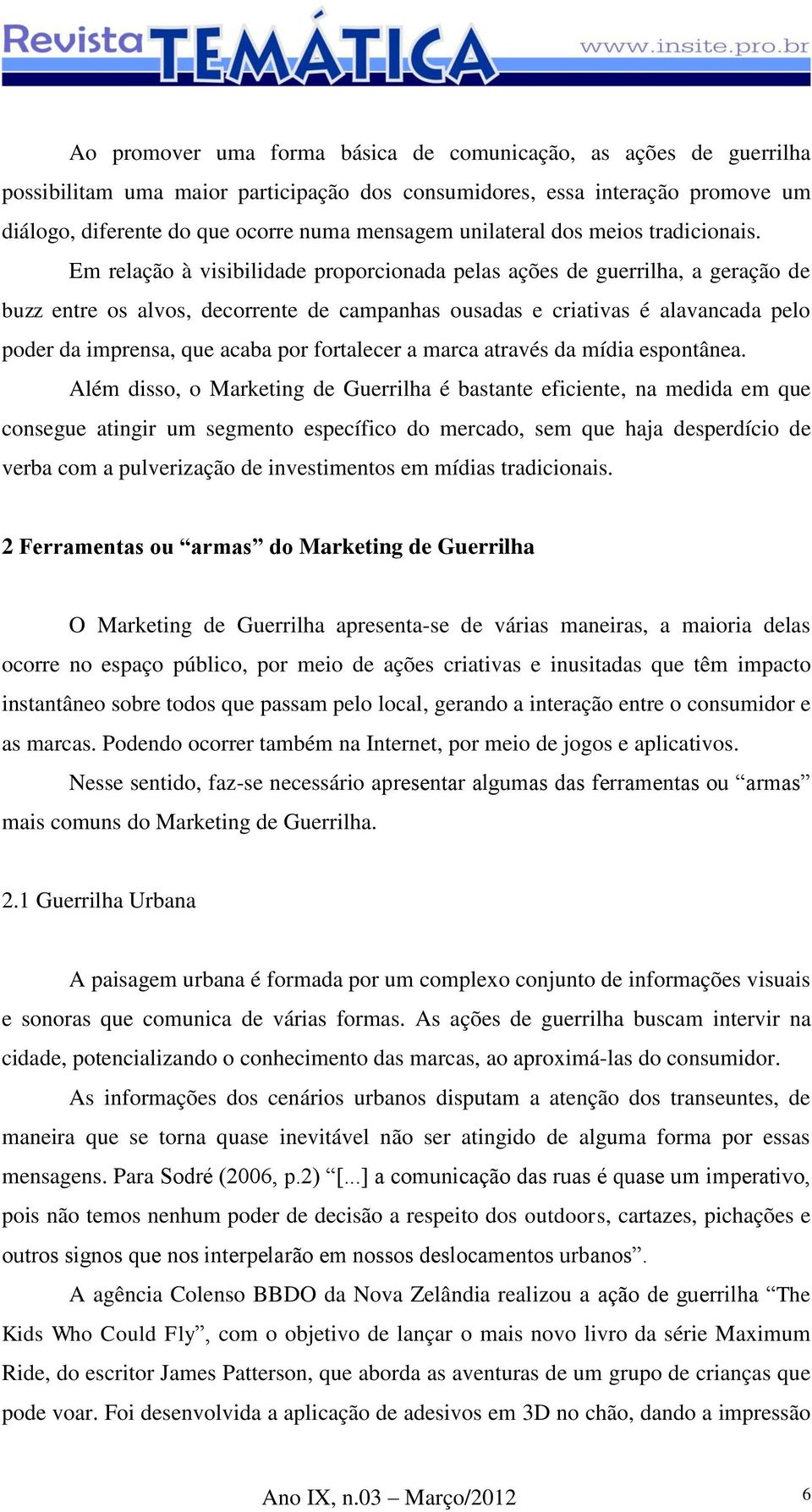 Em relação à visibilidade proporcionada pelas ações de guerrilha, a geração de buzz entre os alvos, decorrente de campanhas ousadas e criativas é alavancada pelo poder da imprensa, que acaba por