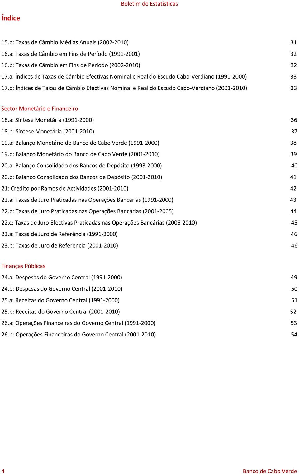 b: Índices de Taxas de Câmbio Efectivas Nominal e Real do Escudo Cabo Verdiano (2001 2010) 33 Sector Monetário e Financeiro 18.a: Síntese Monetária (1991 2000) 36 18.