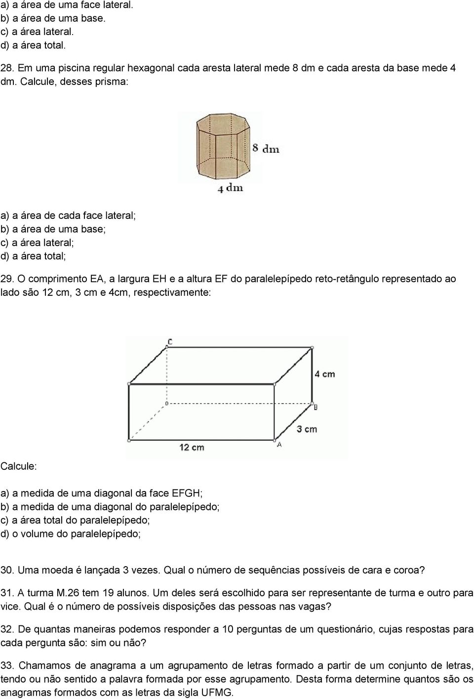 O comprimento EA, a largura EH e a altura EF do paralelepípedo reto-retângulo representado ao lado são 12 cm, 3 cm e 4cm, respectivamente: Calcule: a) a medida de uma diagonal da face EFGH; b) a