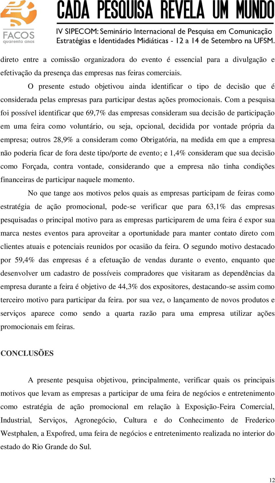 Com a pesquisa foi possível identificar que 69,7% das empresas consideram sua decisão de participação em uma feira como voluntário, ou seja, opcional, decidida por vontade própria da empresa; outros