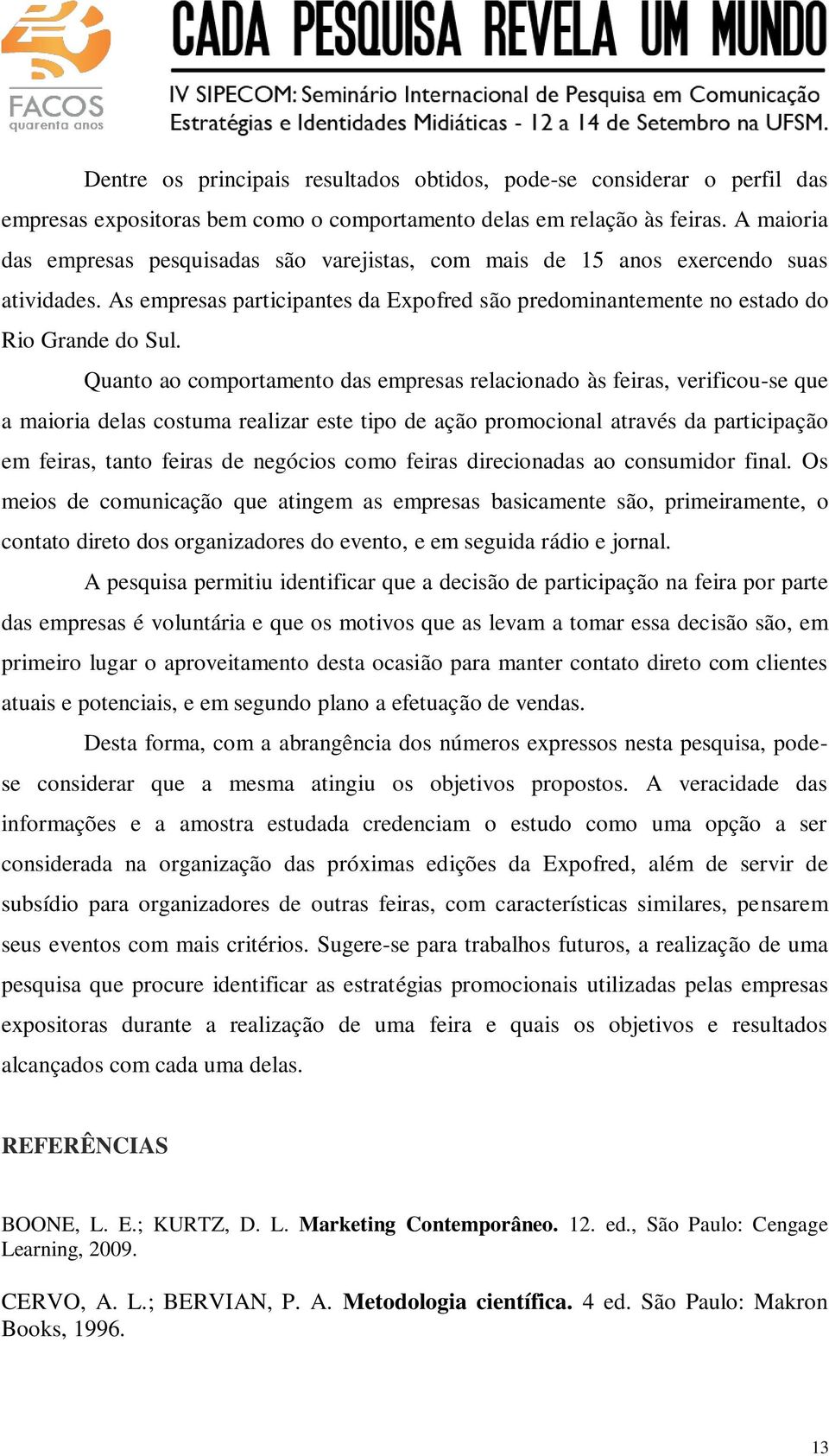 Quanto ao comportamento das empresas relacionado às feiras, verificou-se que a maioria delas costuma realizar este tipo de ação promocional através da participação em feiras, tanto feiras de negócios