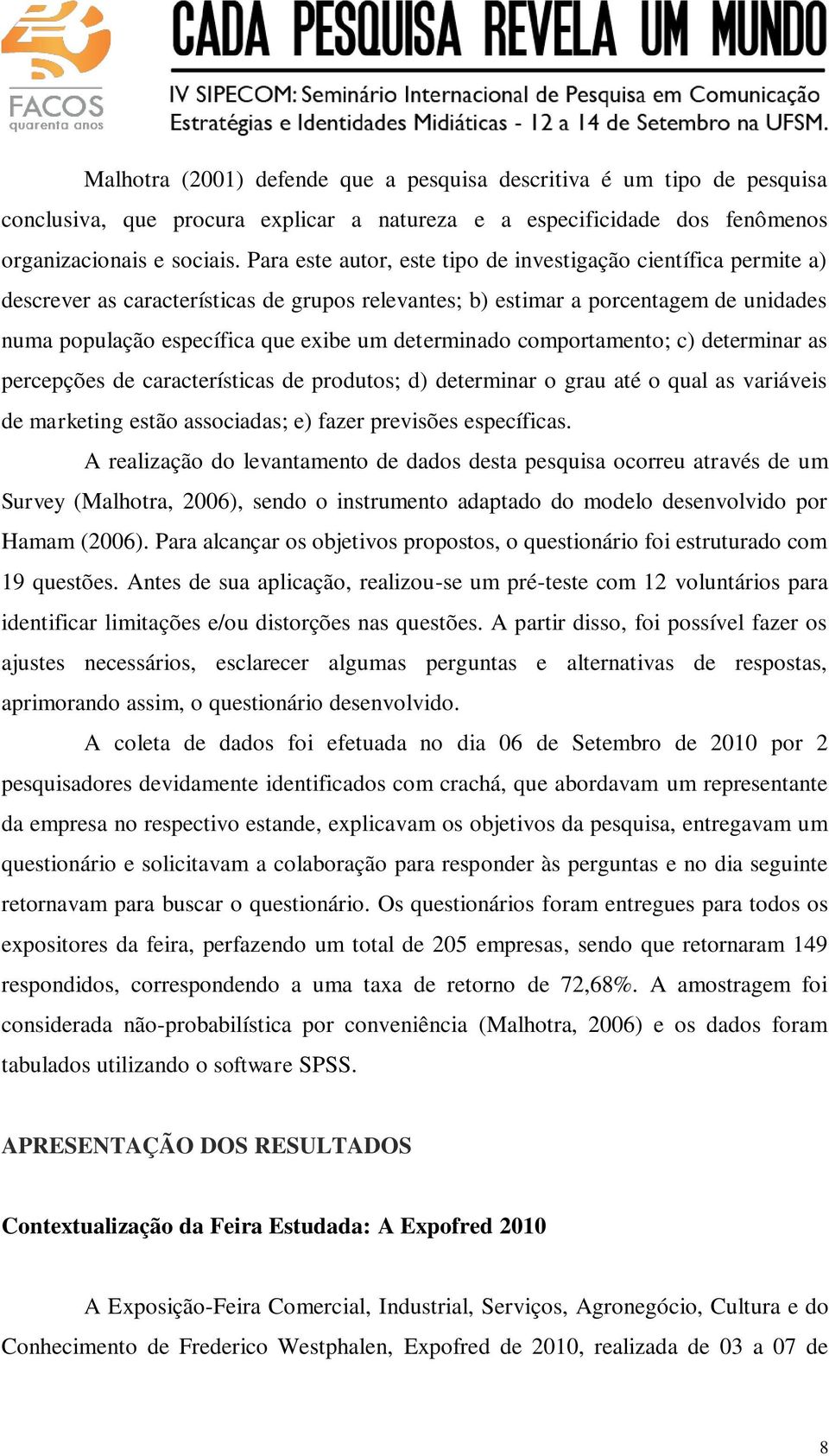 determinado comportamento; c) determinar as percepções de características de produtos; d) determinar o grau até o qual as variáveis de marketing estão associadas; e) fazer previsões específicas.