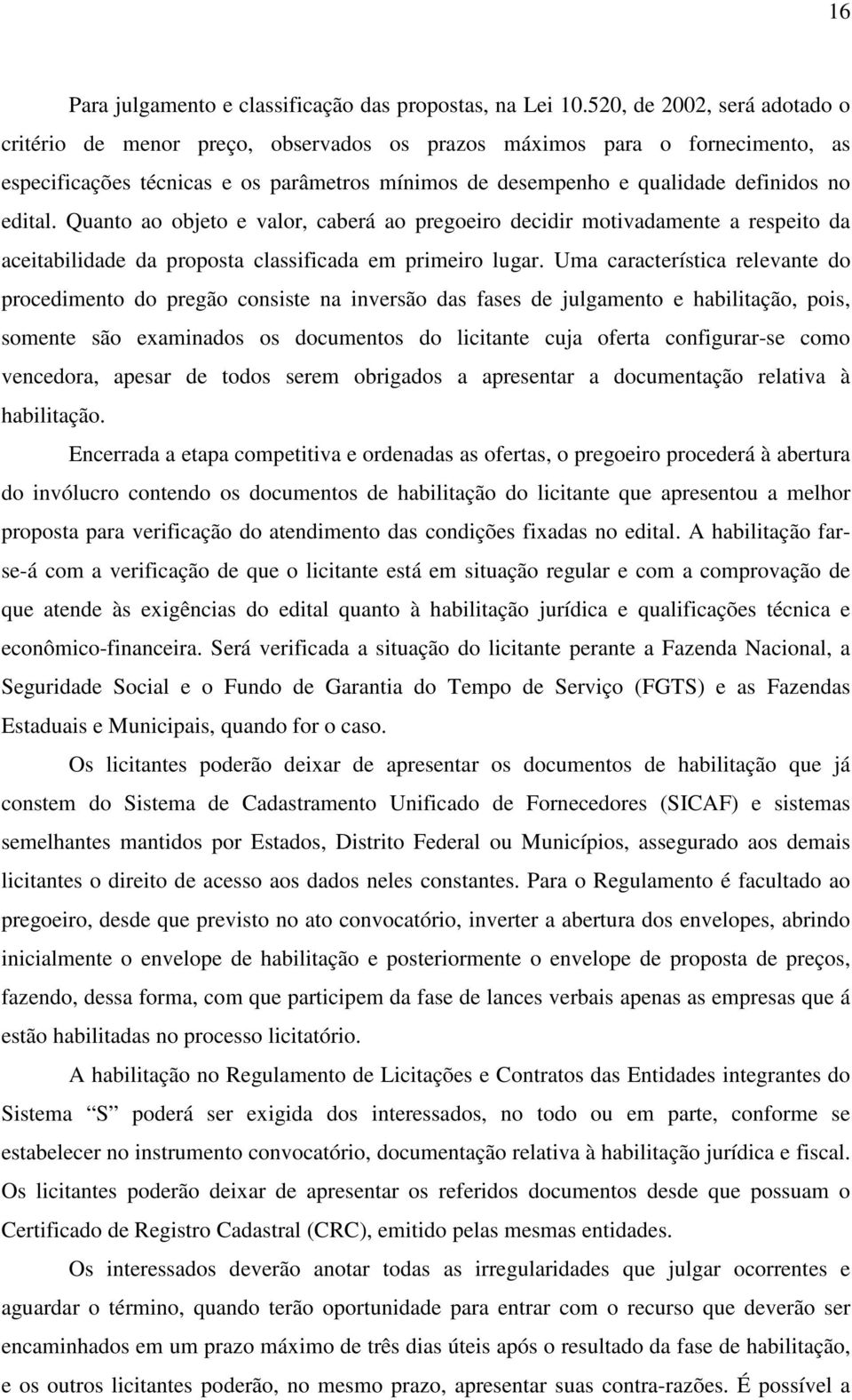 edital. Quanto ao objeto e valor, caberá ao pregoeiro decidir motivadamente a respeito da aceitabilidade da proposta classificada em primeiro lugar.