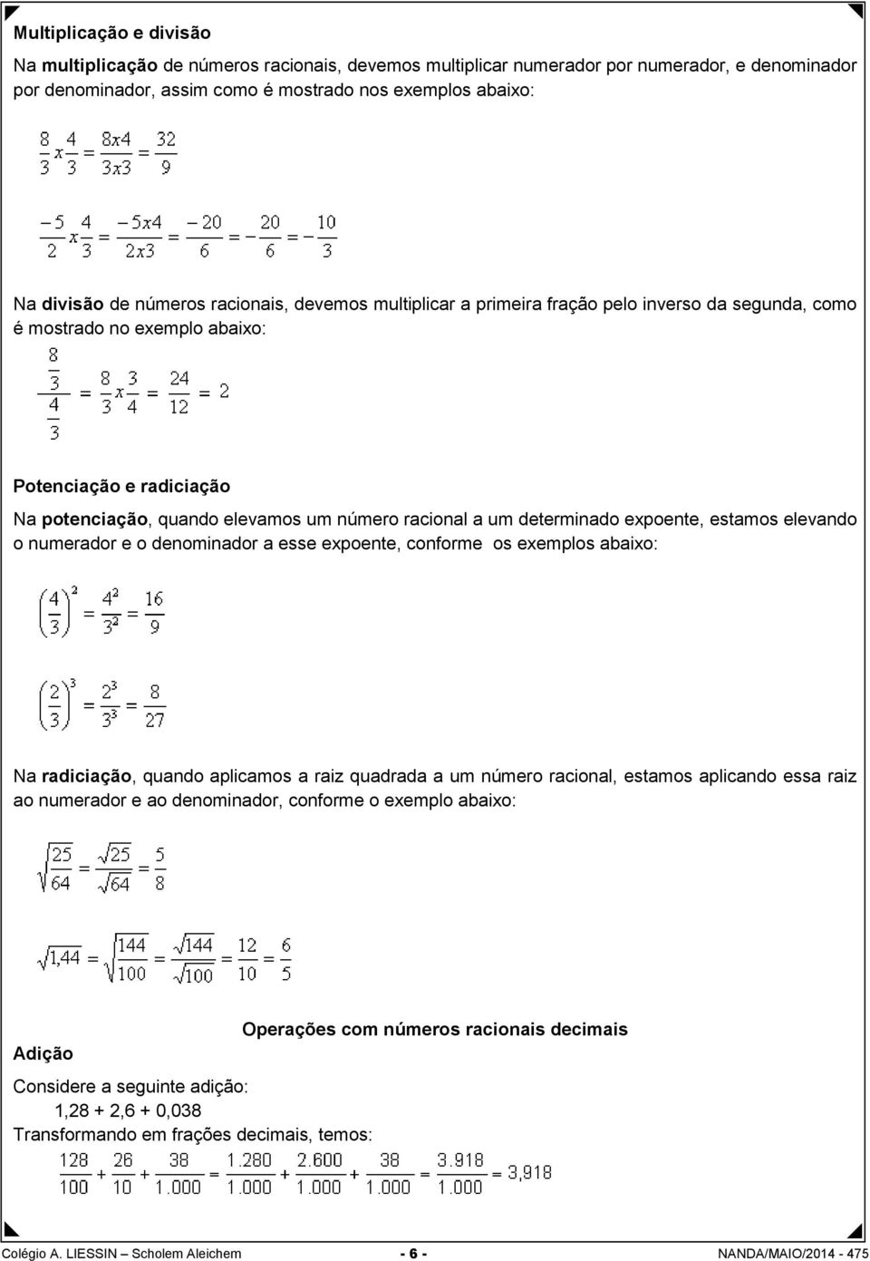 determinado expoente, estamos elevando o numerador e o denominador a esse expoente, conforme os exemplos abaixo: Na radiciação, quando aplicamos a raiz quadrada a um número racional, estamos