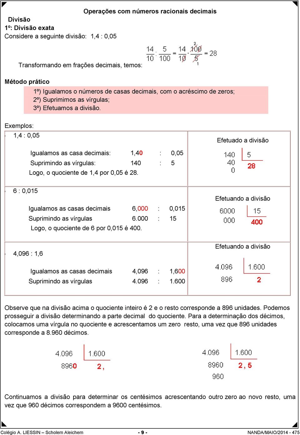 Exemplos: 1,4 : 0,05 Efetuado a divisão Igualamos as casa decimais: 1,40 : 0,05 Suprimindo as vírgulas: 140 : 5 Logo, o quociente de 1,4 por 0,05 é 28.