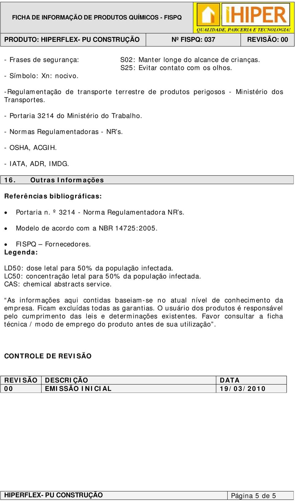 - IATA, ADR, IMDG. 16. Outras Informações Referências bibliográficas: Portaria n. º 3214 - Norma Regulamentadora NR s. Modelo de acordo com a NBR 14725:2005. FISPQ Fornecedores.