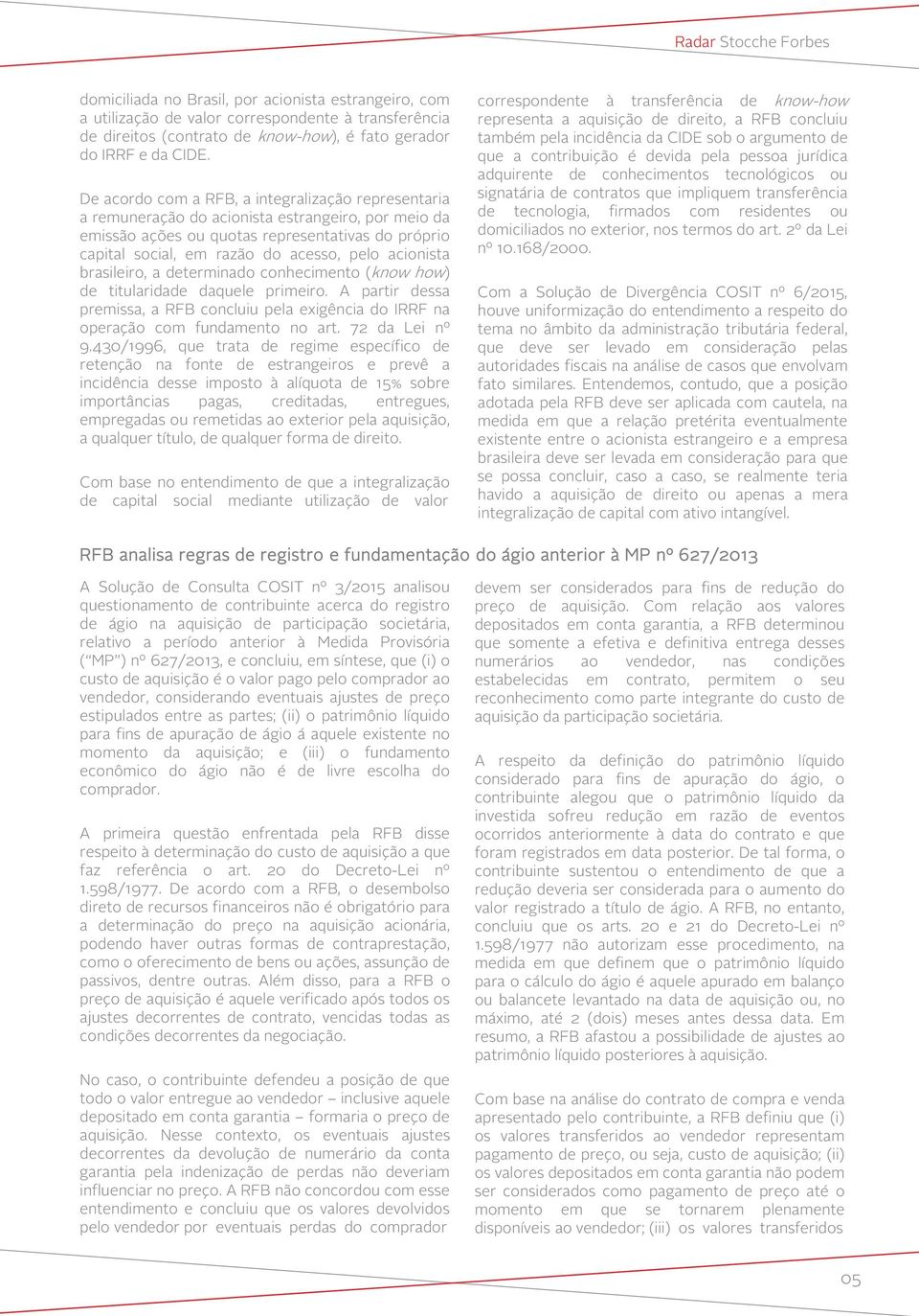 acionista brasileiro, a determinado conhecimento (know how) de titularidade daquele primeiro. A partir dessa premissa, a RFB concluiu pela exigência do IRRF na operação com fundamento no art.