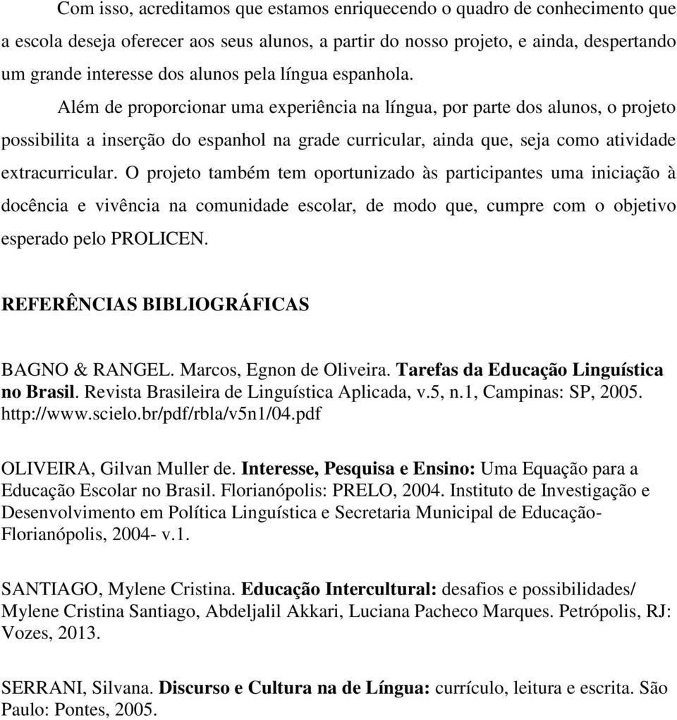 Além de proporcionar uma experiência na língua, por parte dos alunos, o projeto possibilita a inserção do espanhol na grade curricular, ainda que, seja como atividade extracurricular.