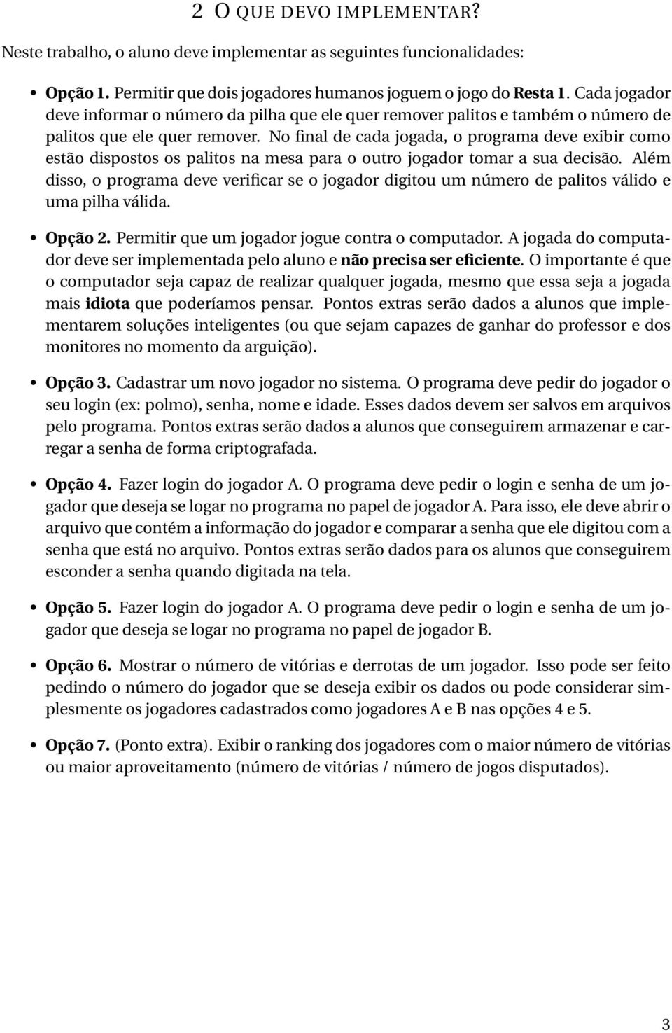 No final de cada jogada, o programa deve exibir como estão dispostos os palitos na mesa para o outro jogador tomar a sua decisão.