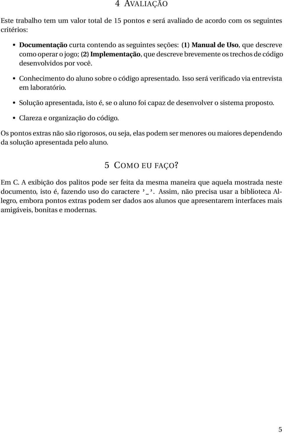 Isso será verificado via entrevista em laboratório. Solução apresentada, isto é, se o aluno foi capaz de desenvolver o sistema proposto. Clareza e organização do código.