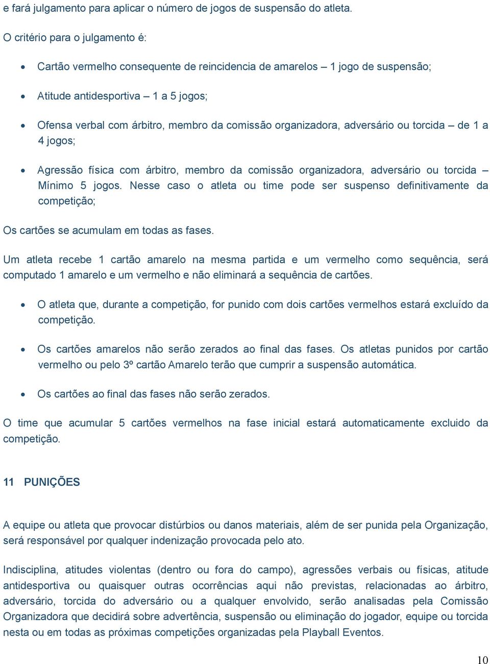 organizadora, adversário ou torcida de 1 a 4 jogos; Agressão física com árbitro, membro da comissão organizadora, adversário ou torcida Mínimo 5 jogos.