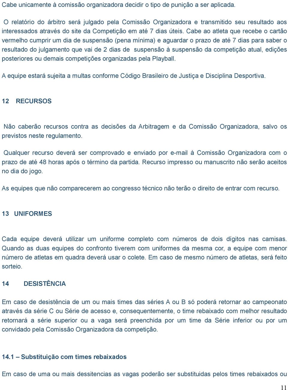 Cabe ao atleta que recebe o cartão vermelho cumprir um dia de suspensão (pena mínima) e aguardar o prazo de até 7 dias para saber o resultado do julgamento que vai de 2 dias de suspensão à suspensão