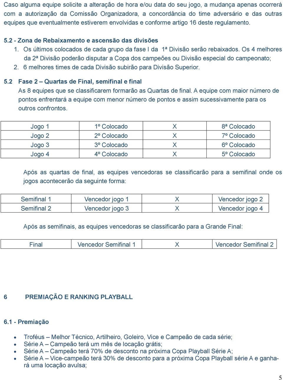 Os últimos colocados de cada grupo da fase I da 1ª Divisão serão rebaixados. Os 4 melhores da 2ª Divisão poderão disputar a Copa dos campeões ou Divisão especial do campeonato; 2.