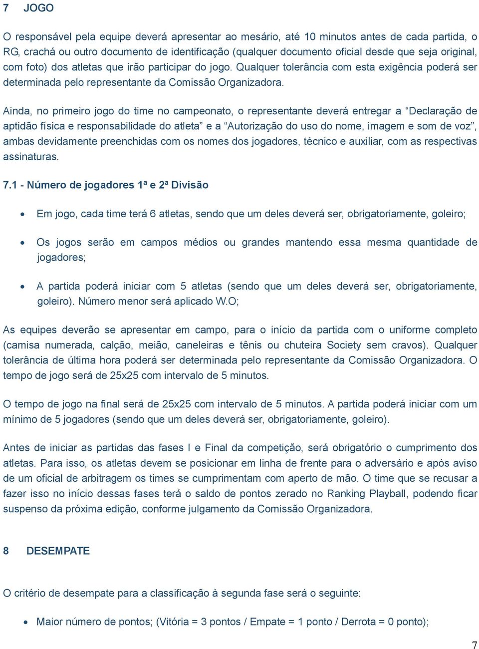 Ainda, no primeiro jogo do time no campeonato, o representante deverá entregar a Declaração de aptidão física e responsabilidade do atleta e a Autorização do uso do nome, imagem e som de voz, ambas