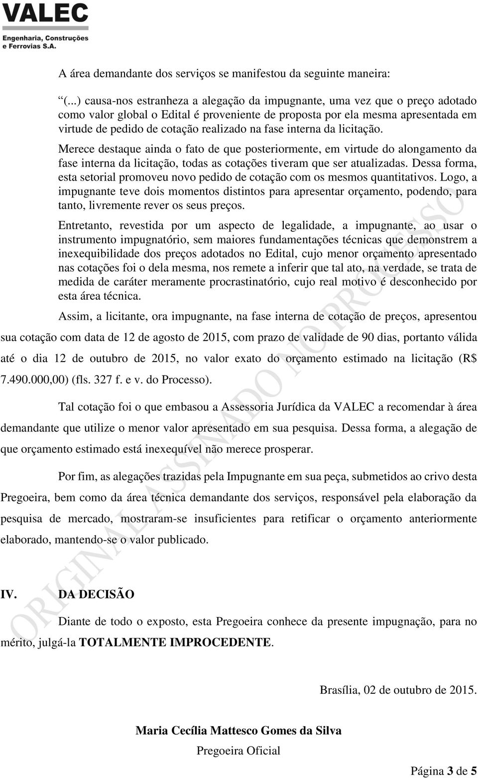 na fase interna da licitação. Merece destaque ainda o fato de que posteriormente, em virtude do alongamento da fase interna da licitação, todas as cotações tiveram que ser atualizadas.